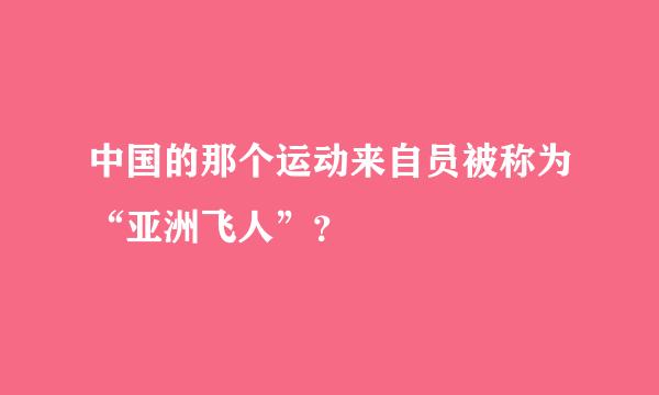 中国的那个运动来自员被称为“亚洲飞人”？