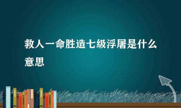 救人一命胜造七级浮屠是什么意思