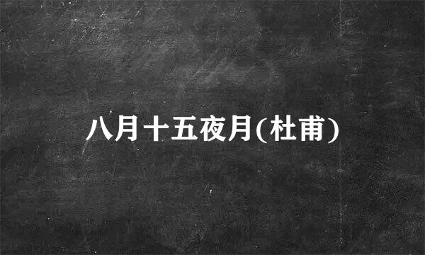 八月十五夜月(杜甫)