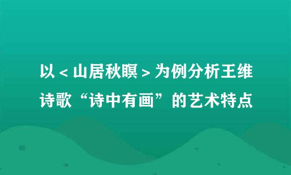 以＜山居秋瞑＞为例分析王维诗歌“诗中有画”的艺术特点