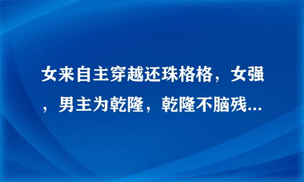 女来自主穿越还珠格格，女强，男主为乾隆，乾隆不脑残，特别宠爱女主，虐令妃小燕子一里银径酒行人越虐越好，完美结局