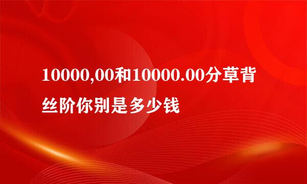 10000,00和10000.00分草背丝阶你别是多少钱