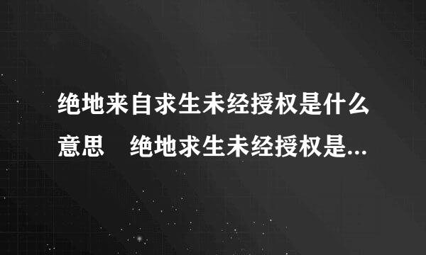 绝地来自求生未经授权是什么意思 绝地求生未经授权是什么原因