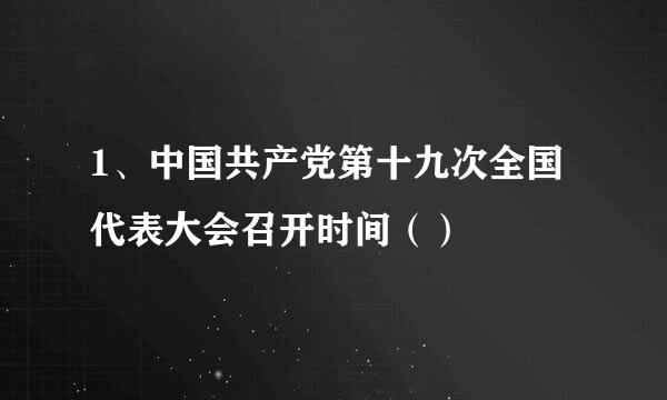 1、中国共产党第十九次全国代表大会召开时间（）