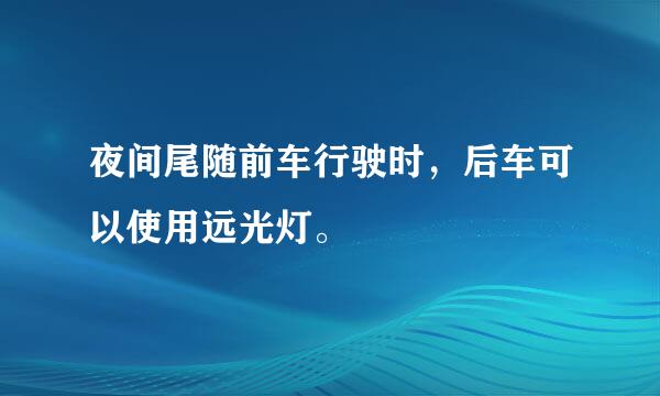 夜间尾随前车行驶时，后车可以使用远光灯。