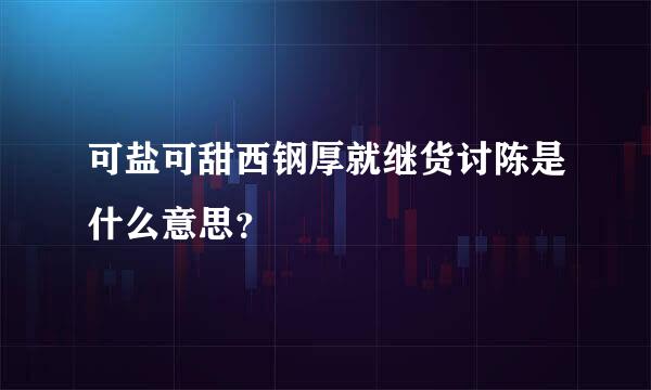 可盐可甜西钢厚就继货讨陈是什么意思？