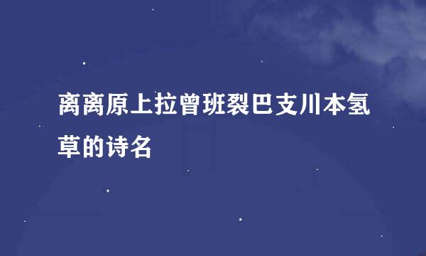 离离原上拉曾班裂巴支川本氢草的诗名