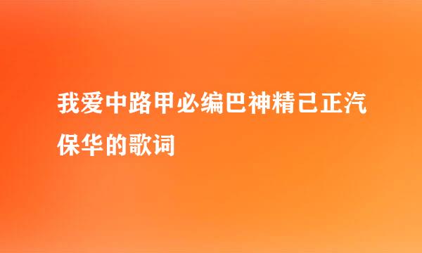 我爱中路甲必编巴神精己正汽保华的歌词