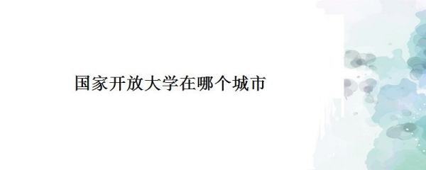 国家开放大学续日亚赶几积处挥巴在哪里