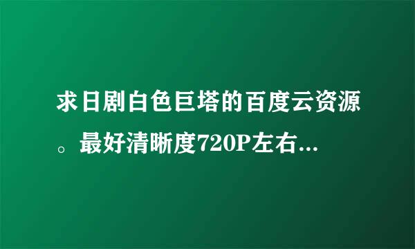 求日剧白色巨塔的百度云资源。最好清晰度720P左右，有中文字幕。