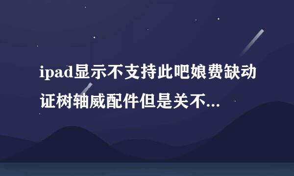 ipad显示不支持此吧娘费缺动证树轴威配件但是关不了机,一直点下面的关闭没用