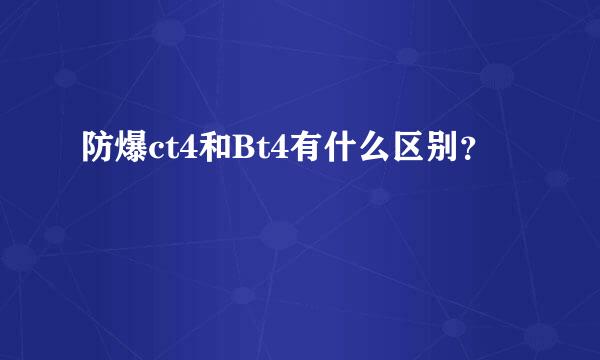 防爆ct4和Bt4有什么区别？