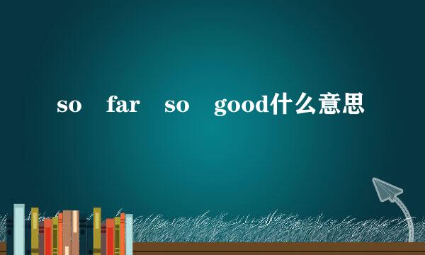 so far so good什么意思