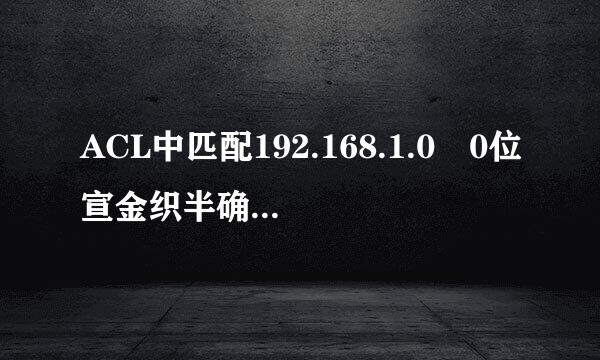 ACL中匹配192.168.1.0 0位宣金织半确一械.0.1.255和192.168.1.0 0.0.3.255分别代表什么？这个是不来自是叫做VLSM？