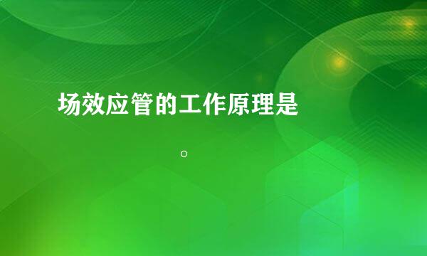 场效应管的工作原理是        。