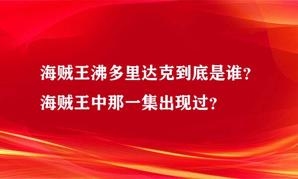 海贼王沸多里达克到底是谁？海贼王中那一集出现过？