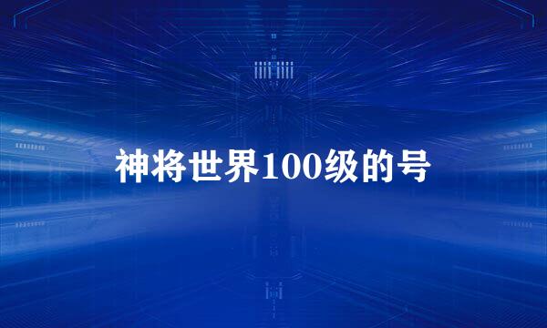 神将世界100级的号