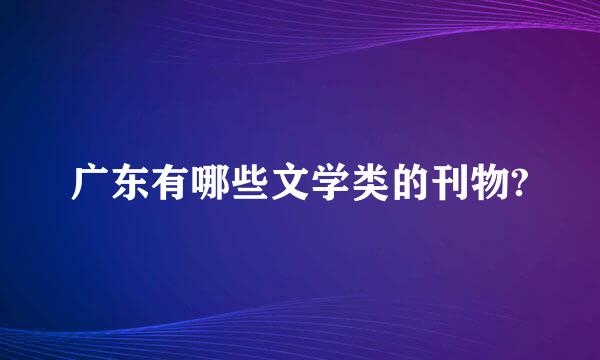 广东有哪些文学类的刊物?