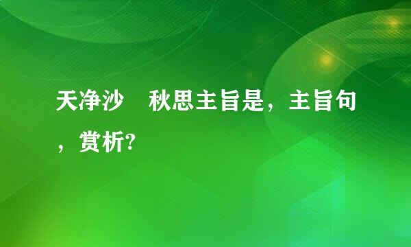 天净沙 秋思主旨是，主旨句，赏析?