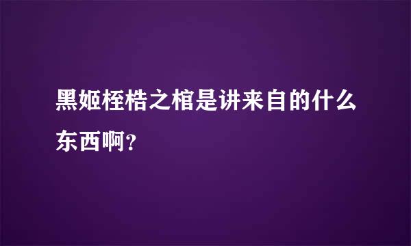 黑姬桎梏之棺是讲来自的什么东西啊？