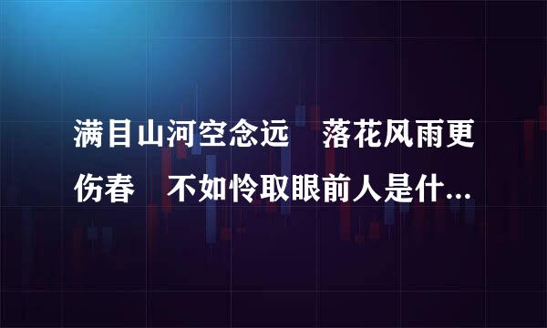 满目山河空念远 落花风雨更伤春 不如怜取眼前人是什么意思?