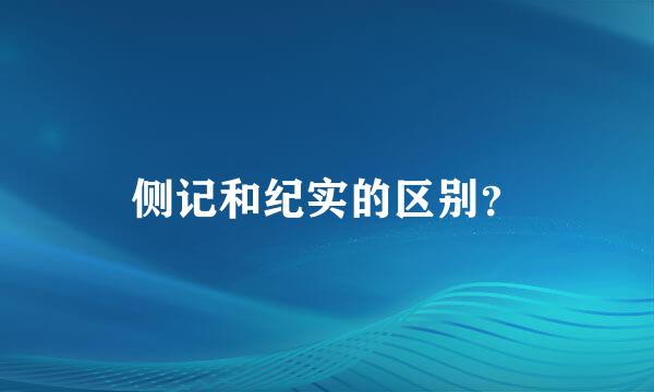 侧记和纪实的区别？