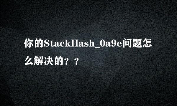 你的StackHash_0a9e问题怎么解决的？？