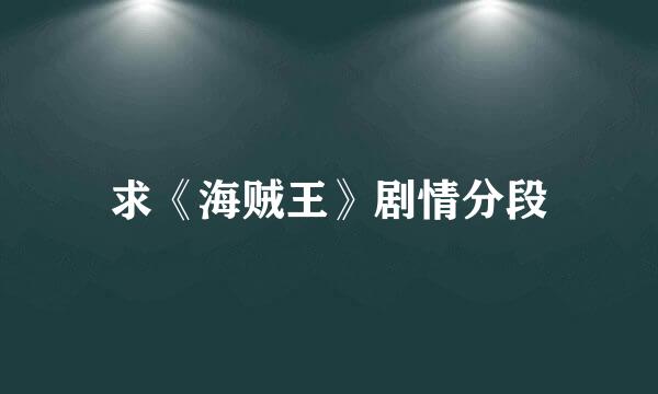 求《海贼王》剧情分段