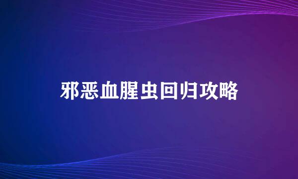 邪恶血腥虫回归攻略