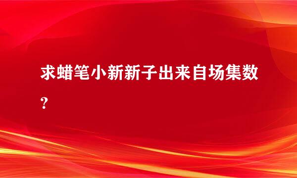 求蜡笔小新新子出来自场集数？