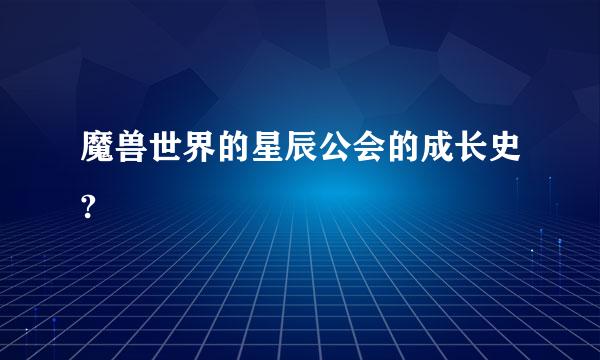 魔兽世界的星辰公会的成长史?