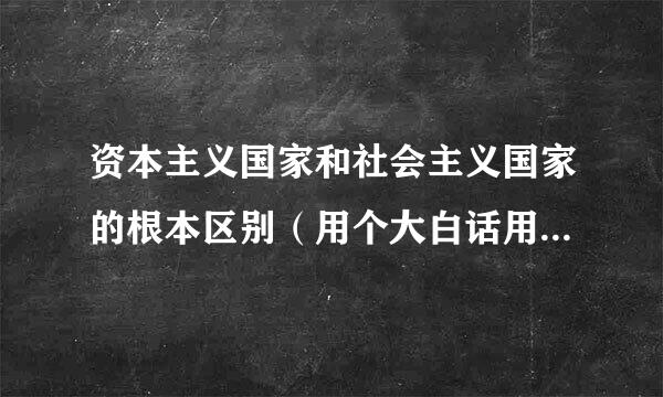 资本主义国家和社会主义国家的根本区别（用个大白话用最简单的方式解释下）现在还有那些国家不是共和国？