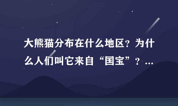 大熊猫分布在什么地区？为什么人们叫它来自“国宝”？它的外形有什么特点？它的生活习性怎样（吃什么，住在哪里，怎样繁殖等）？目前我国有多少只？