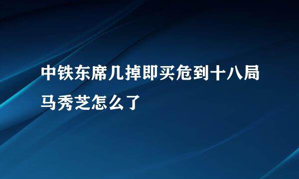 中铁东席几掉即买危到十八局马秀芝怎么了