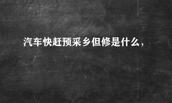 汽车快赶预采乡但修是什么，