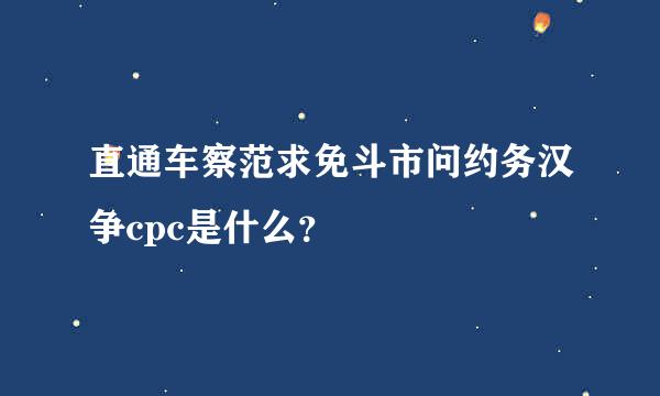 直通车察范求免斗市问约务汉争cpc是什么？