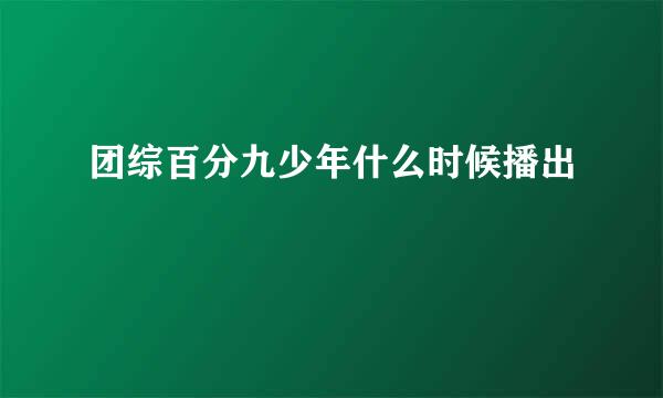 团综百分九少年什么时候播出