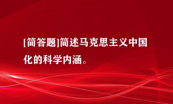 [简答题]简述马克思主义中国化的科学内涵。