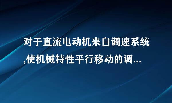 对于直流电动机来自调速系统,使机械特性平行移动的调速方式是(  )