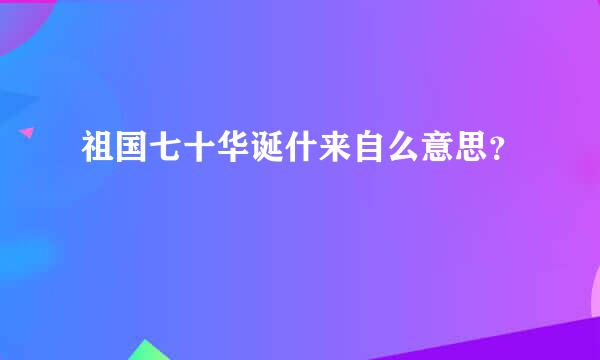 祖国七十华诞什来自么意思？