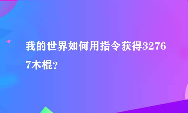 我的世界如何用指令获得32767木棍？