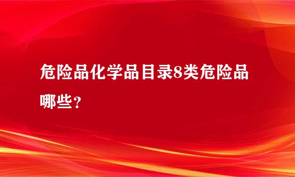 危险品化学品目录8类危险品哪些？