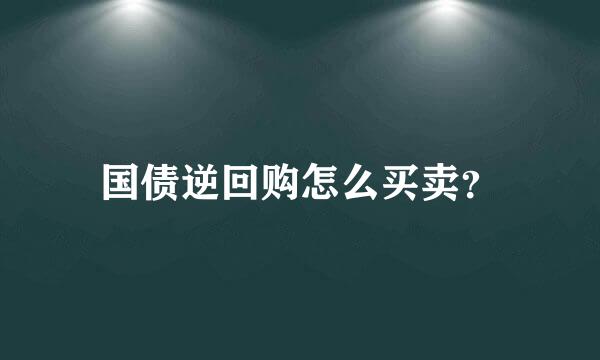 国债逆回购怎么买卖？