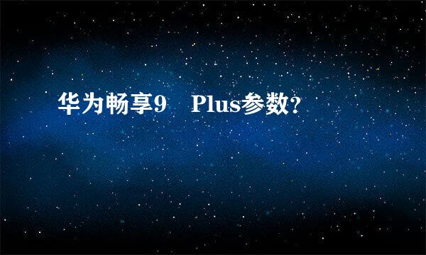 华为畅享9 Plus参数？