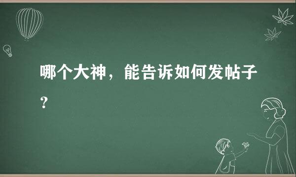 哪个大神，能告诉如何发帖子？