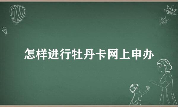 怎样进行牡丹卡网上申办