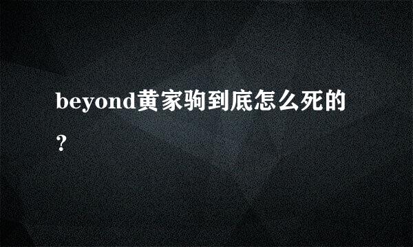 beyond黄家驹到底怎么死的？