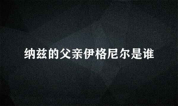 纳兹的父亲伊格尼尔是谁