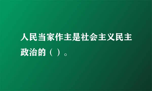 人民当家作主是社会主义民主政治的（）。