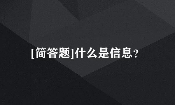 [简答题]什么是信息？